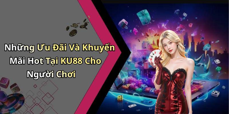 Những Ưu Đãi Và Khuyến Mãi Hot Tại KU88 Cho Người Chơi