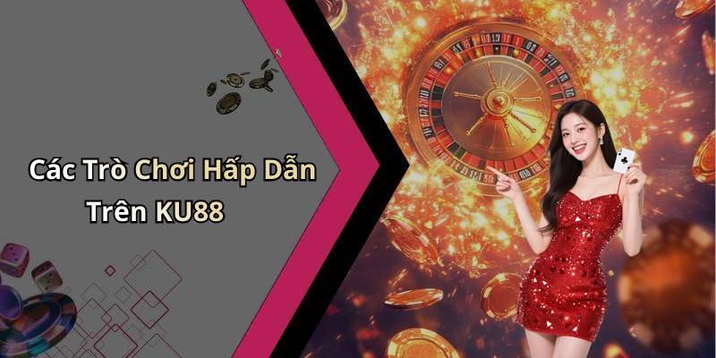 Các Trò Chơi Hấp Dẫn Trên KU88