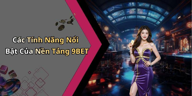 Các Tính Năng Nổi Bật Của Nền Tảng 9BET