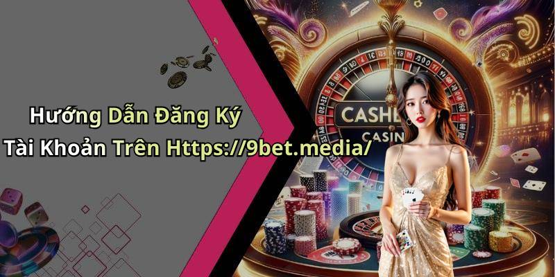 Hướng Dẫn Đăng Ký Tài Khoản Trên Https://9bet.media/