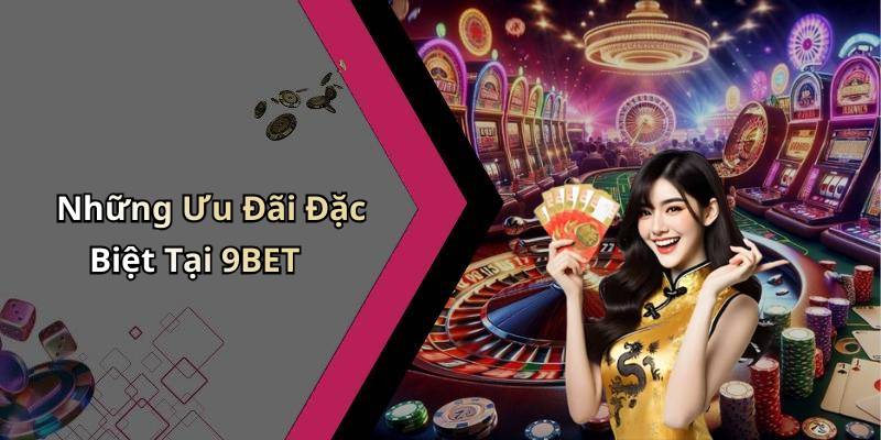 Những Ưu Đãi Đặc Biệt Tại 9BET