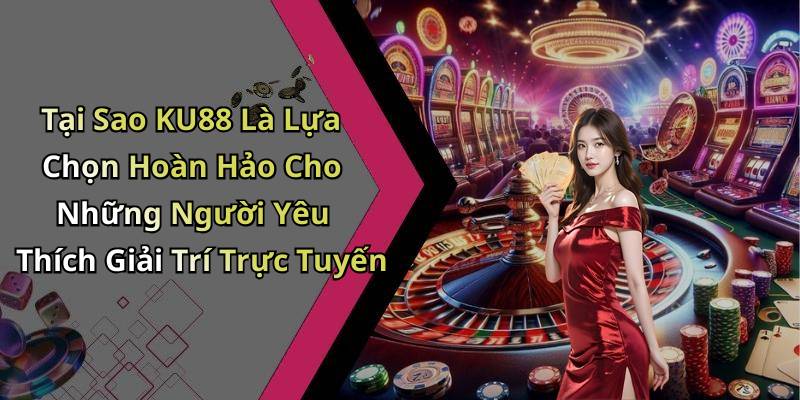 Tại Sao KU88 Là Lựa Chọn Hoàn Hảo Cho Những Người Yêu Thích Giải Trí Trực Tuyến