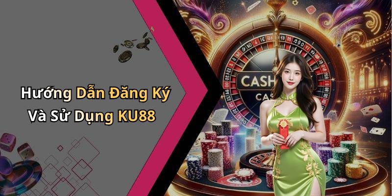 Hướng Dẫn Đăng Ký Và Sử Dụng KU88