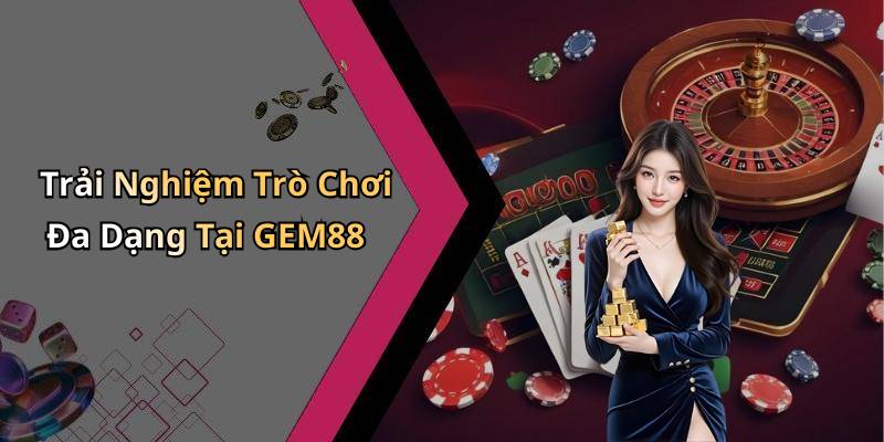 Trải Nghiệm Trò Chơi Đa Dạng Tại GEM88
