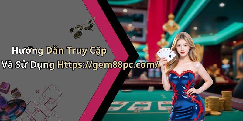 Hướng Dẫn Truy Cập Và Sử Dụng Https://gem88pc.com/