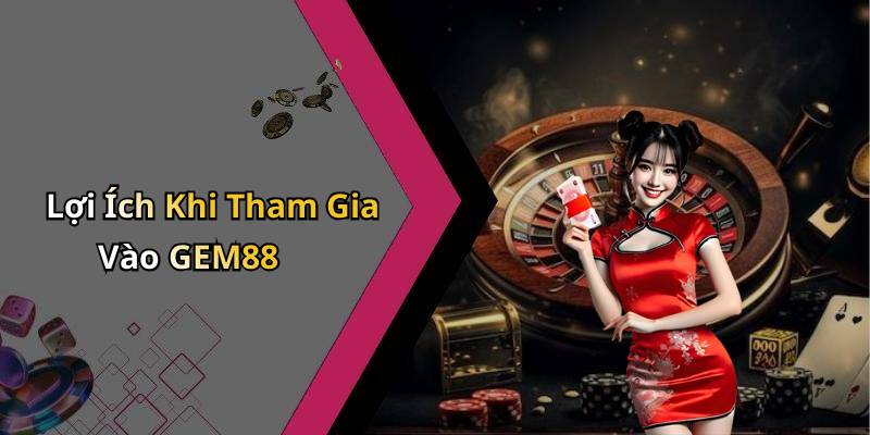 Lợi Ích Khi Tham Gia Vào GEM88