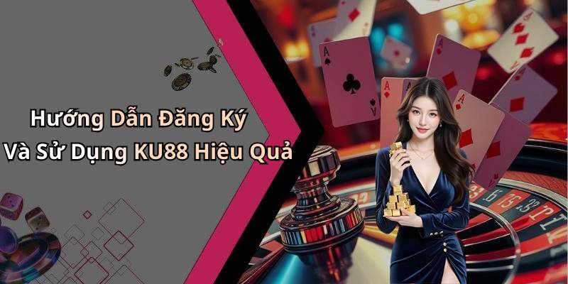 Hướng Dẫn Đăng Ký Và Sử Dụng KU88 Hiệu Quả