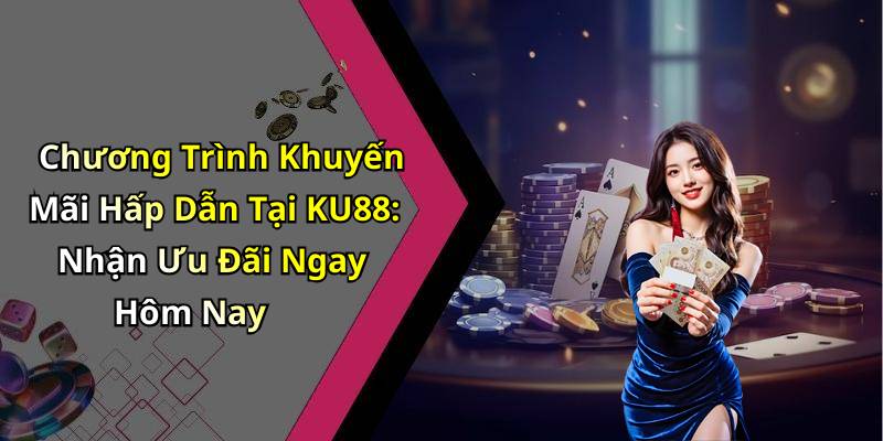 Chương Trình Khuyến Mãi Hấp Dẫn Tại KU88: Nhận Ưu Đãi Ngay Hôm Nay