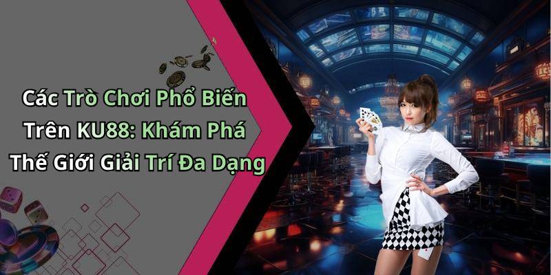 Các Trò Chơi Phổ Biến Trên KU88: Khám Phá Thế Giới Giải Trí Đa Dạng