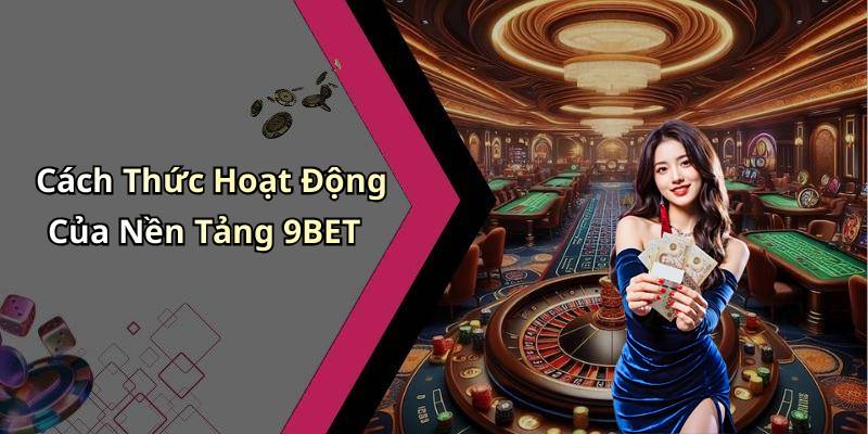 Cách Thức Hoạt Động Của Nền Tảng 9BET