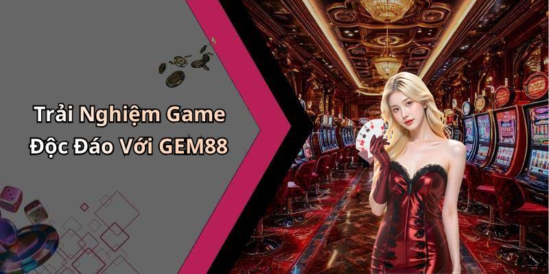 Trải Nghiệm Game Độc Đáo Với GEM88