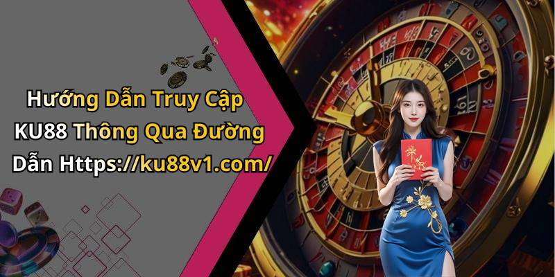 Hướng Dẫn Truy Cập KU88 Thông Qua Đường Dẫn Https://ku88v1.com/