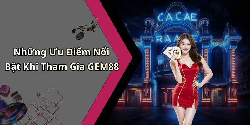 Những Ưu Điểm Nổi Bật Khi Tham Gia GEM88