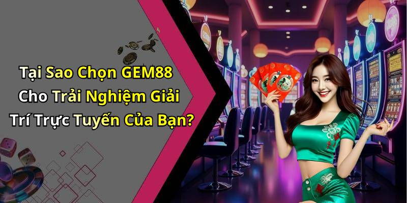 Tại Sao Chọn GEM88 Cho Trải Nghiệm Giải Trí Trực Tuyến Của Bạn?