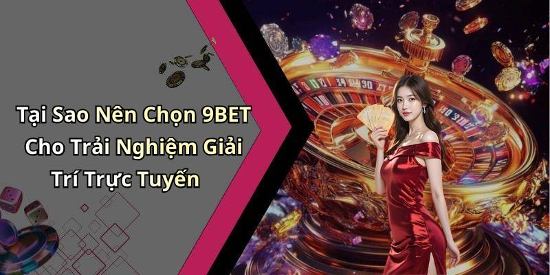 Tại Sao Nên Chọn 9BET Cho Trải Nghiệm Giải Trí Trực Tuyến