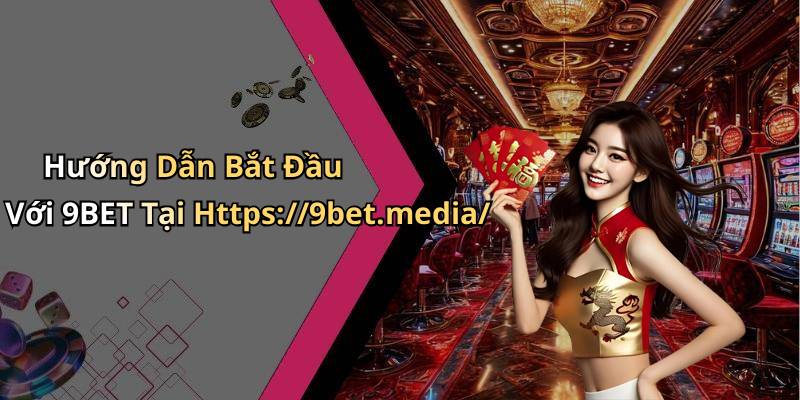 Hướng Dẫn Bắt Đầu Với 9BET Tại Https://9bet.media/