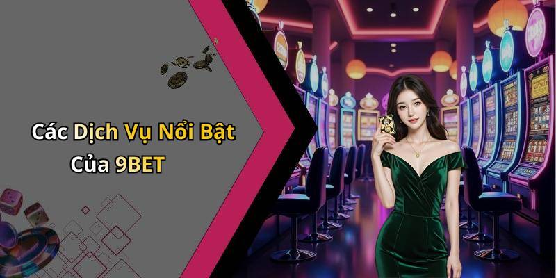 Các Dịch Vụ Nổi Bật Của 9BET