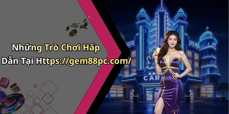 Những Trò Chơi Hấp Dẫn Tại Https://gem88pc.com/