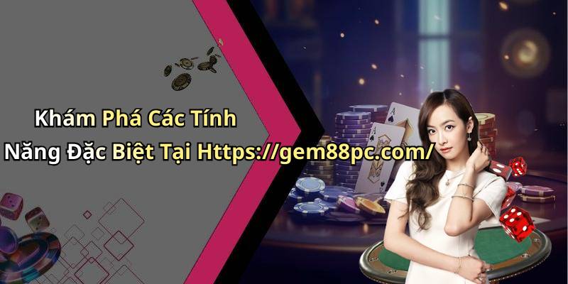 Khám Phá Các Tính Năng Đặc Biệt Tại Https://gem88pc.com/