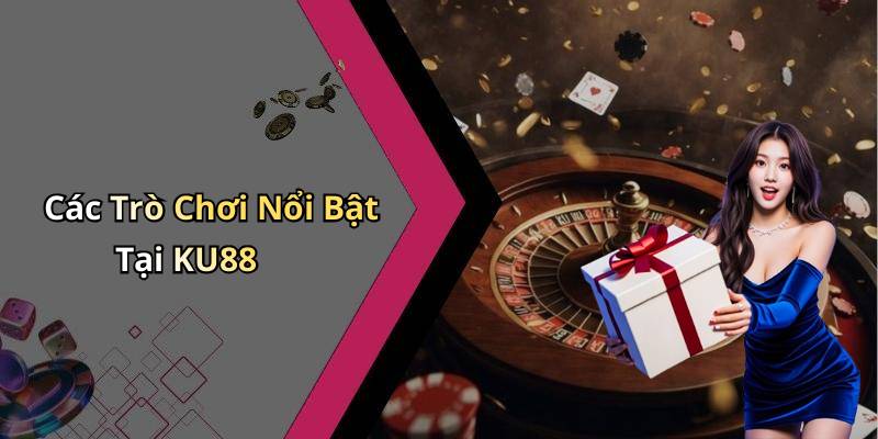 Các Trò Chơi Nổi Bật Tại KU88