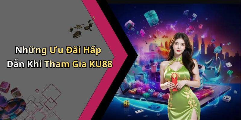 Những Ưu Đãi Hấp Dẫn Khi Tham Gia KU88
