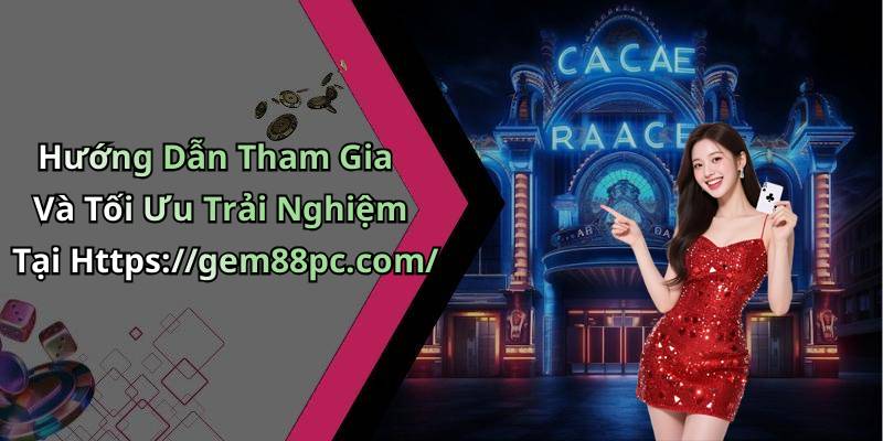 Hướng Dẫn Tham Gia Và Tối Ưu Trải Nghiệm Tại Https://gem88pc.com/