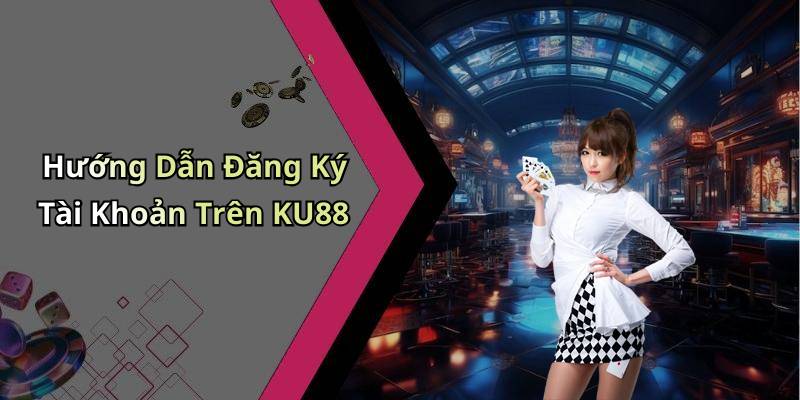 Hướng Dẫn Đăng Ký Tài Khoản Trên KU88