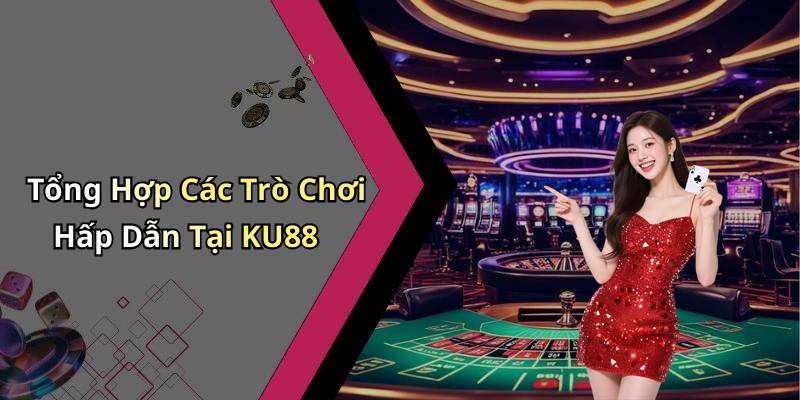 Tổng Hợp Các Trò Chơi Hấp Dẫn Tại KU88