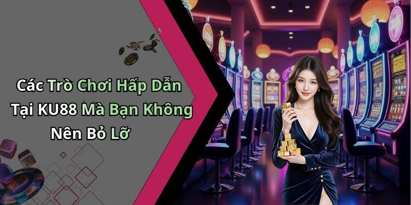 Các Trò Chơi Hấp Dẫn Tại KU88 Mà Bạn Không Nên Bỏ Lỡ