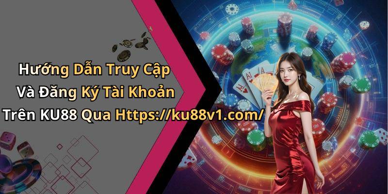 Hướng Dẫn Truy Cập Và Đăng Ký Tài Khoản Trên KU88 Qua Https://ku88v1.com/