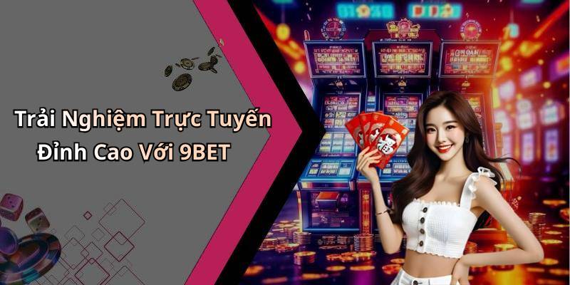 Trải Nghiệm Trực Tuyến Đỉnh Cao Với 9BET