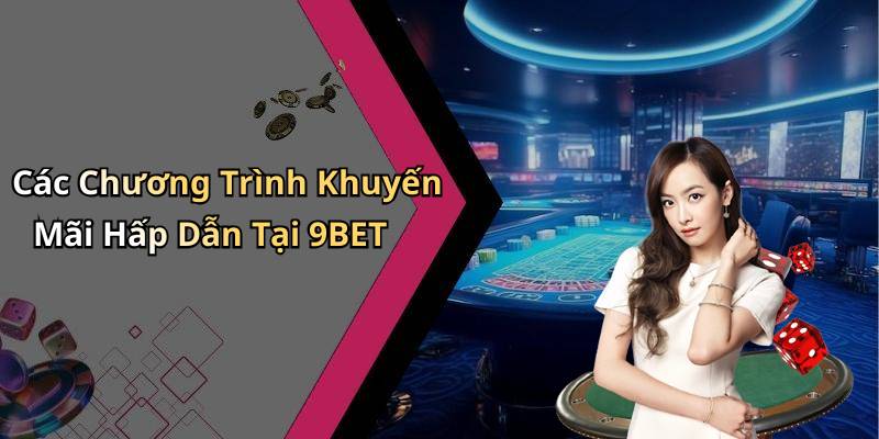 Các Chương Trình Khuyến Mãi Hấp Dẫn Tại 9BET