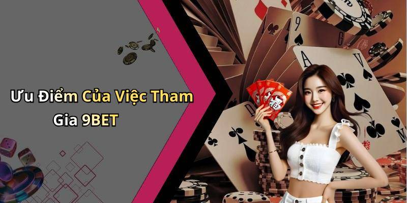 Ưu Điểm Của Việc Tham Gia 9BET