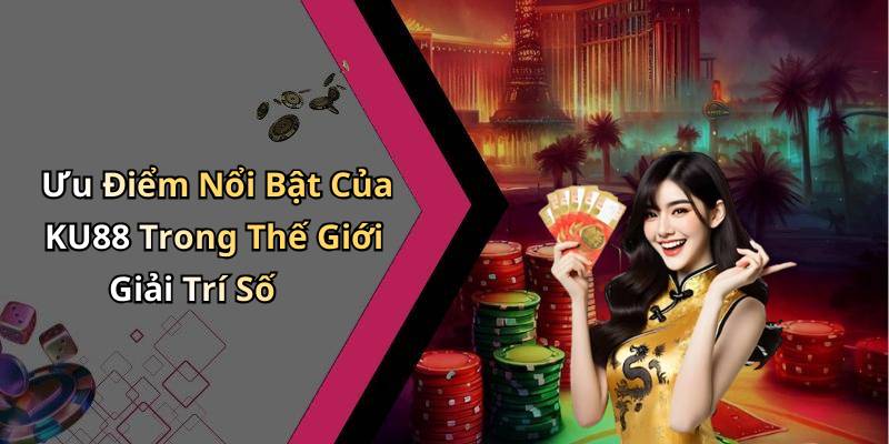 Ưu Điểm Nổi Bật Của KU88 Trong Thế Giới Giải Trí Số