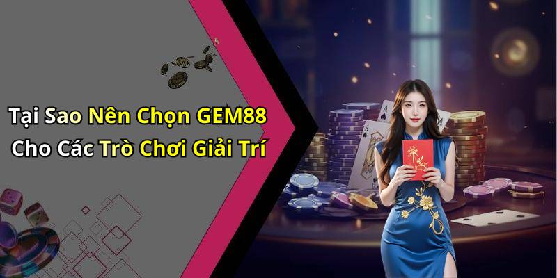 Tại Sao Nên Chọn GEM88 Cho Các Trò Chơi Giải Trí