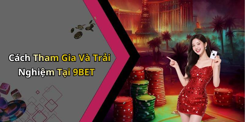 Cách Tham Gia Và Trải Nghiệm Tại 9BET