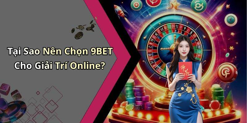 Tại Sao Nên Chọn 9BET Cho Giải Trí Online?