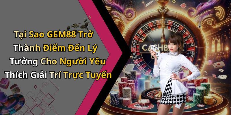 Tại Sao GEM88 Trở Thành Điểm Đến Lý Tưởng Cho Người Yêu Thích Giải Trí Trực Tuyến