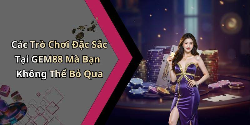 Các Trò Chơi Đặc Sắc Tại GEM88 Mà Bạn Không Thể Bỏ Qua