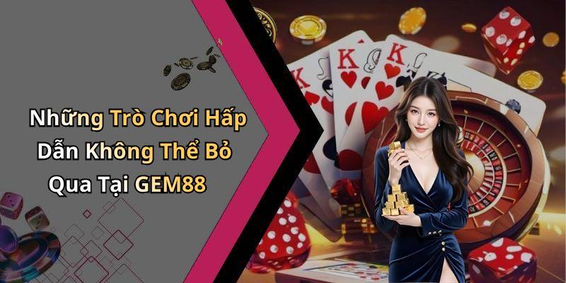 Những Trò Chơi Hấp Dẫn Không Thể Bỏ Qua Tại GEM88