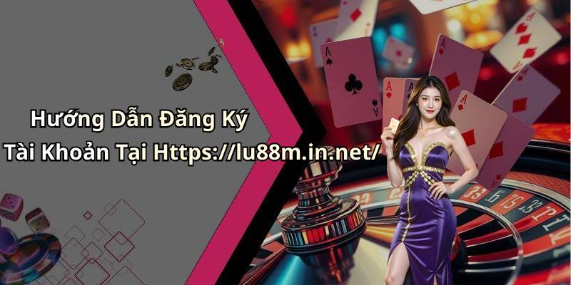 Hướng Dẫn Đăng Ký Tài Khoản Tại Https://lu88m.in.net/