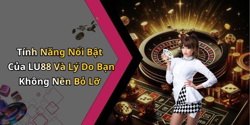 Tính Năng Nổi Bật Của LU88 Và Lý Do Bạn Không Nên Bỏ Lỡ