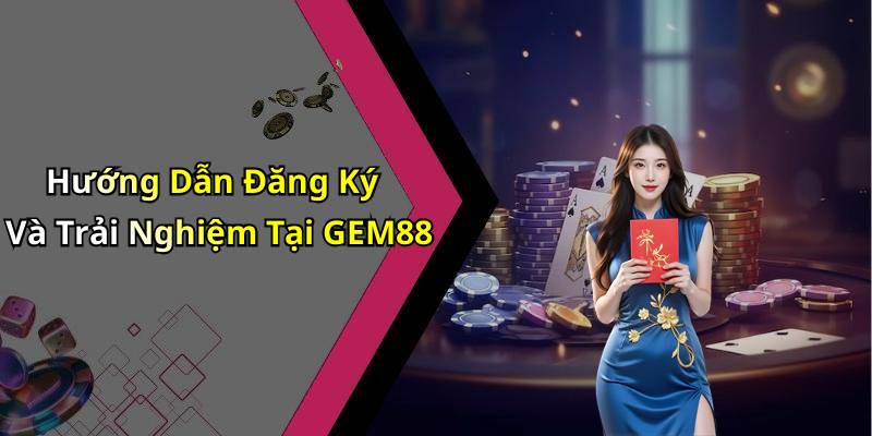 Hướng Dẫn Đăng Ký Và Trải Nghiệm Tại GEM88