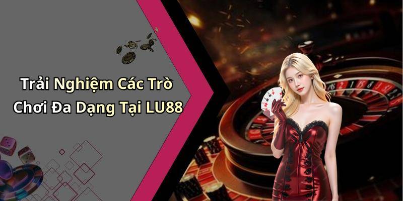 Trải Nghiệm Các Trò Chơi Đa Dạng Tại LU88