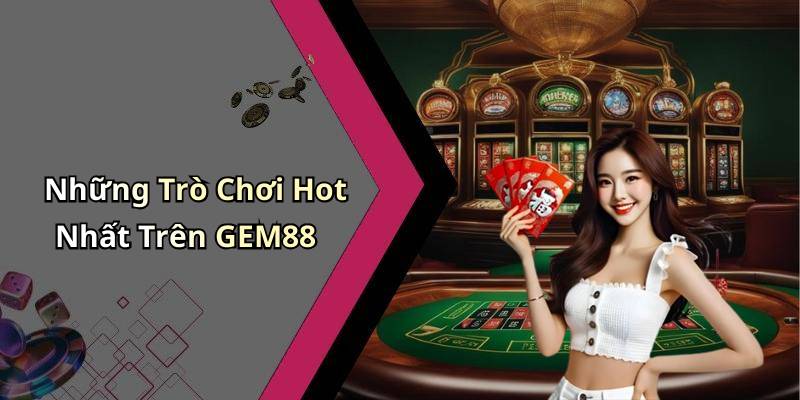 Những Trò Chơi Hot Nhất Trên GEM88
