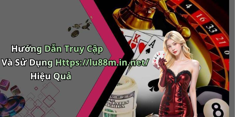 Hướng Dẫn Truy Cập Và Sử Dụng Https://lu88m.in.net/ Hiệu Quả