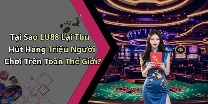 Tại Sao LU88 Lại Thu Hút Hàng Triệu Người Chơi Trên Toàn Thế Giới?