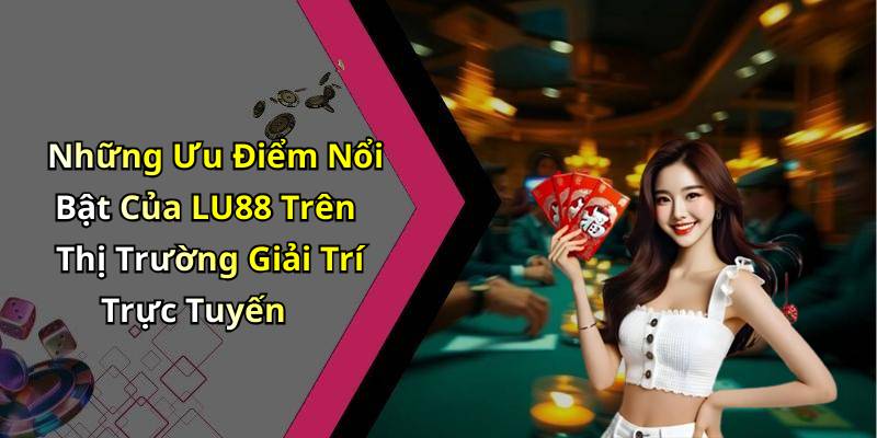 Những Ưu Điểm Nổi Bật Của LU88 Trên Thị Trường Giải Trí Trực Tuyến