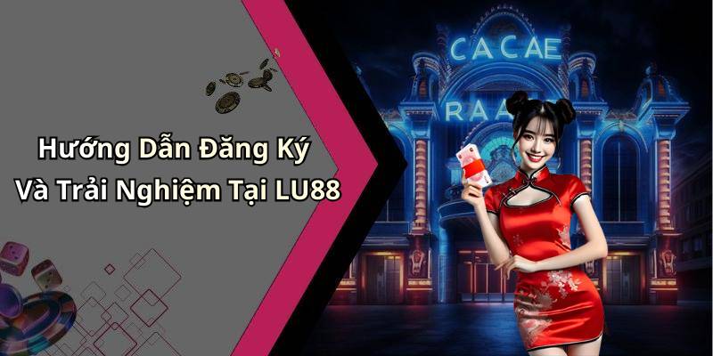 Hướng Dẫn Đăng Ký Và Trải Nghiệm Tại LU88