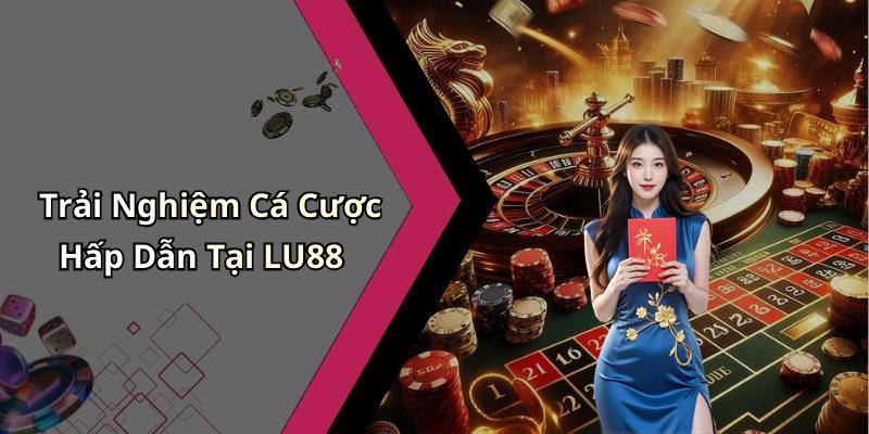 Trải Nghiệm Cá Cược Hấp Dẫn Tại LU88